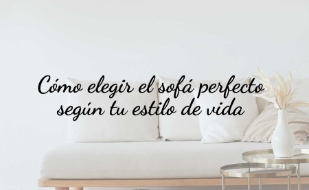 Cómo elegir el sofá perfecto según tu estilo de vida